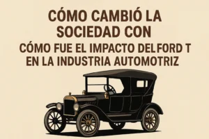 cómo cambió la sociedad con Cómo fue el impacto del Ford T en la industria automotriz