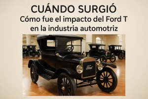 cuándo surgió Cómo fue el impacto del Ford T en la industria automotriz