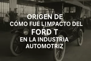 origen de Cómo fue el impacto del Ford T en la industria automotriz
