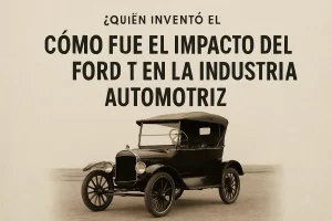 quién inventó Cómo fue el impacto del Ford T en la industria automotriz
