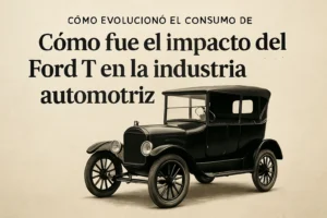 cómo evolucionó el consumo de Cómo fue el impacto del Ford T en la industria automotriz