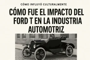cómo influyó culturalmente Cómo fue el impacto del Ford T en la industria automotriz