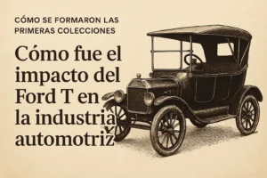 cómo se formaron las primeras colecciones de Cómo fue el impacto del Ford T en la industria automotriz
